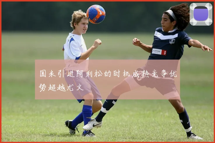 国米引进阿利松的时机成熟竞争优势超越尤文