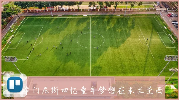 S希门尼斯回忆童年梦想在米兰圣西罗踢球的珍贵经历