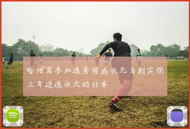 哈珀若参加选秀将成状元马刺实现三年连选状元的壮举