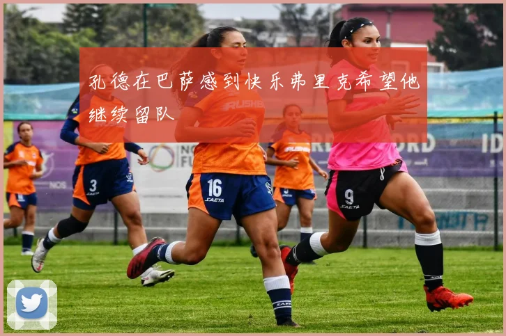 孔德在巴萨感到快乐弗里克希望他继续留队